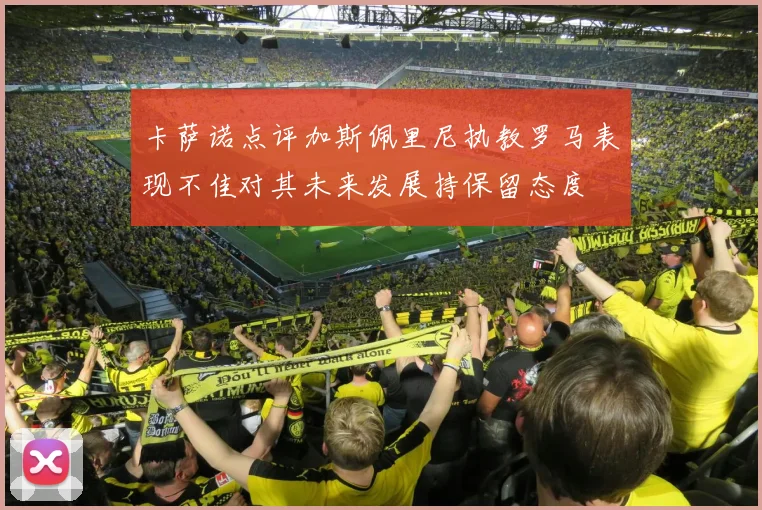 卡萨诺点评加斯佩里尼执教罗马表现不佳对其未来发展持保留态度