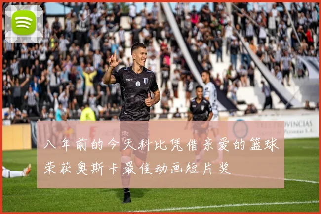 八年前的今天科比凭借亲爱的篮球荣获奥斯卡最佳动画短片奖