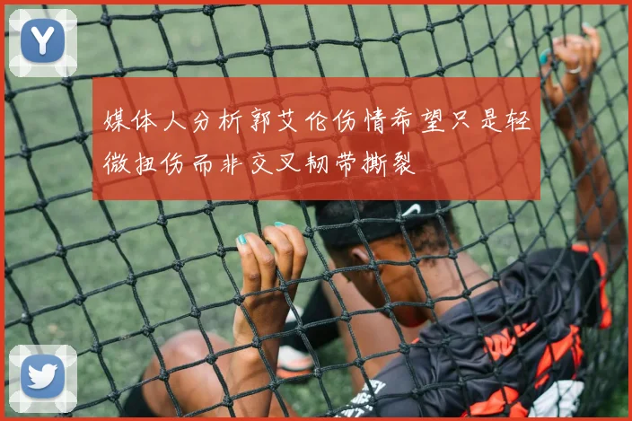 媒体人分析郭艾伦伤情希望只是轻微扭伤而非交叉韧带撕裂